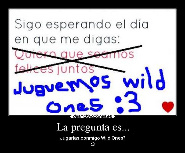 La pregunta es... - Jugarías conmigo Wild Ones?
:3