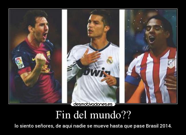 Fin del mundo?? - lo siento señores, de aqui nadie se mueve hasta que pase Brasil 2014.