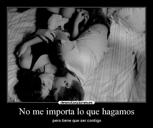 No me importa lo que hagamos - pero tiene que ser contigo