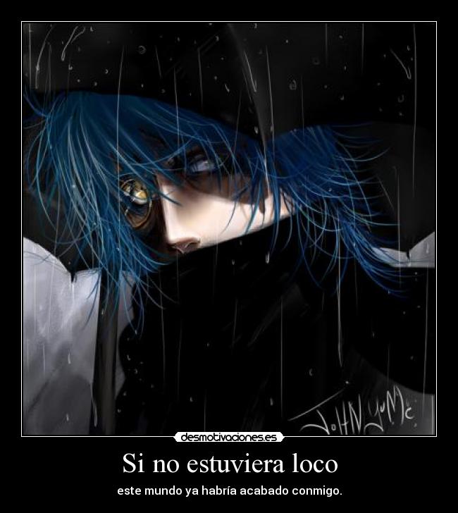 Si no estuviera loco - este mundo ya habría acabado conmigo.