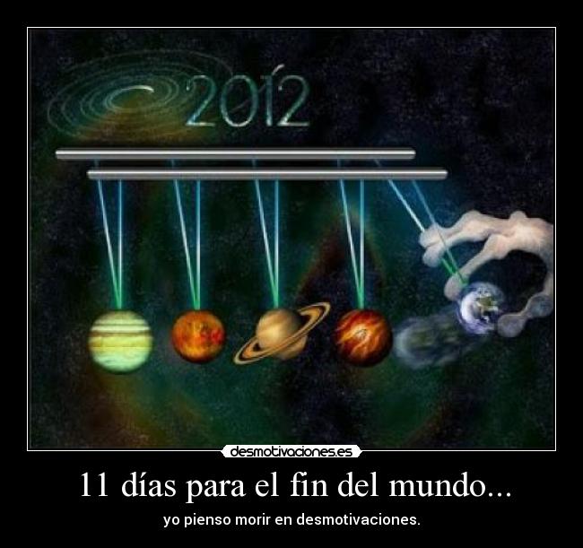 11 días para el fin del mundo... - yo pienso morir en desmotivaciones.
