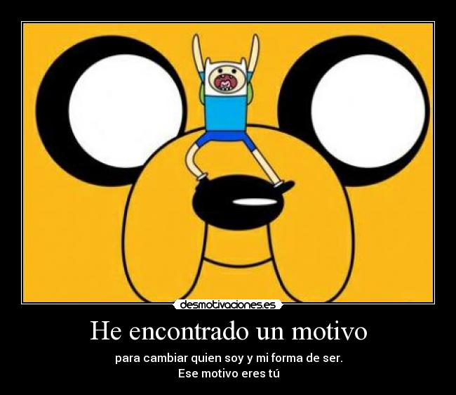 He encontrado un motivo - para cambiar quien soy y mi forma de ser.
Ese motivo eres tú