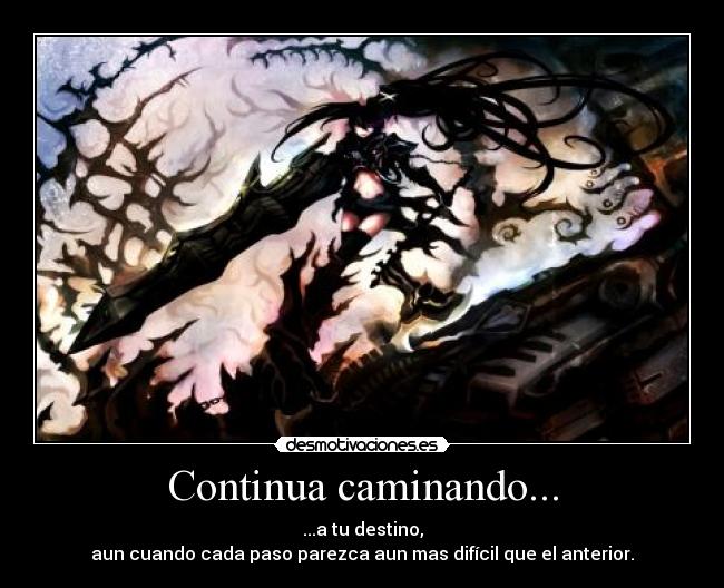Continua caminando... - ...a tu destino,
aun cuando cada paso parezca aun mas difícil que el anterior.