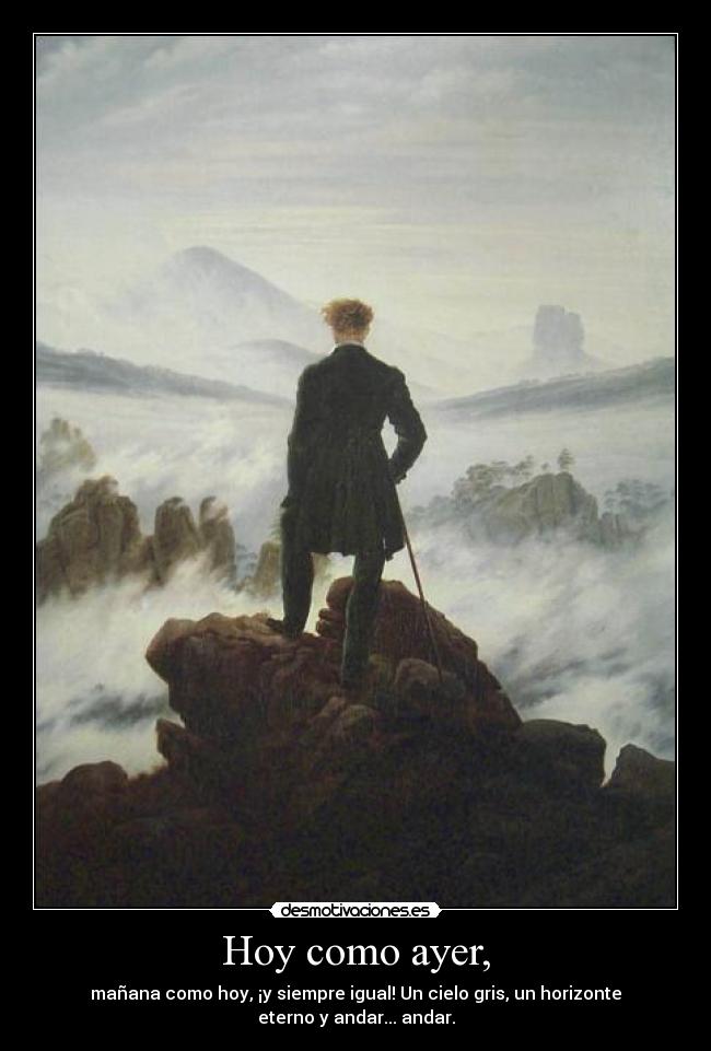 Hoy como ayer, - mañana como hoy, ¡y siempre igual! Un cielo gris, un horizonte
eterno y andar... andar.