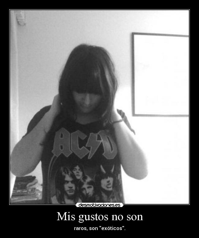Mis gustos no son - raros, son exóticos.