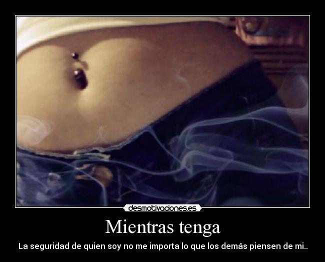 Mientras tenga - La seguridad de quien soy no me importa lo que los demás piensen de mi..