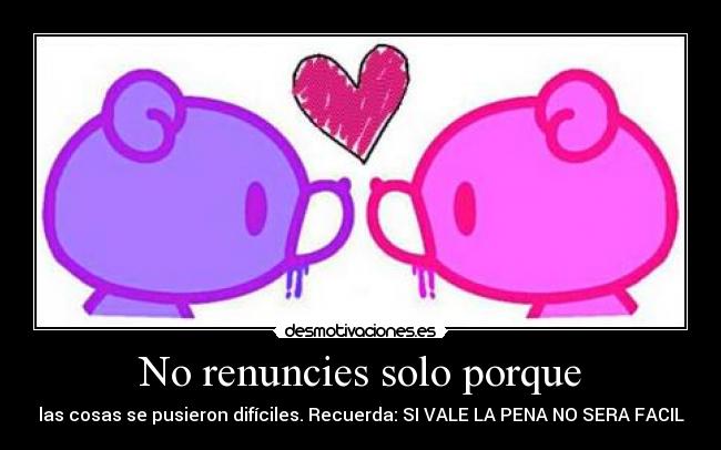 No renuncies solo porque - las cosas se pusieron difíciles. Recuerda: SI VALE LA PENA NO SERA FACIL