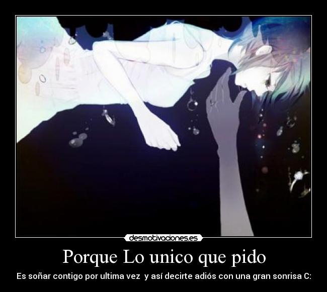 Porque Lo unico que pido - Es soñar contigo por ultima vez y así decirte adiós con una gran sonrisa C:
