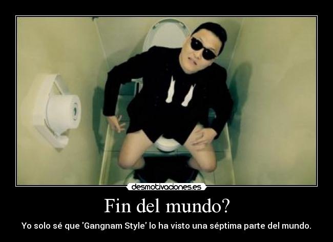 Fin del mundo? - Yo solo sé que Gangnam Style lo ha visto una séptima parte del mundo.