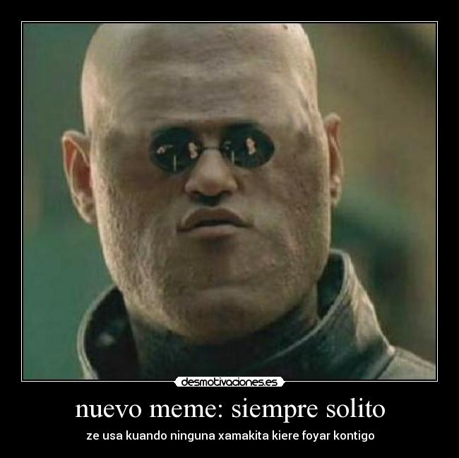 nuevo meme: siempre solito - ze usa kuando ninguna xamakita kiere foyar kontigo