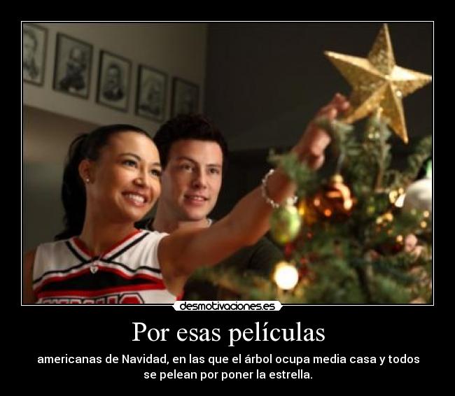 Por esas películas - americanas de Navidad, en las que el árbol ocupa media casa y todos
se pelean por poner la estrella.