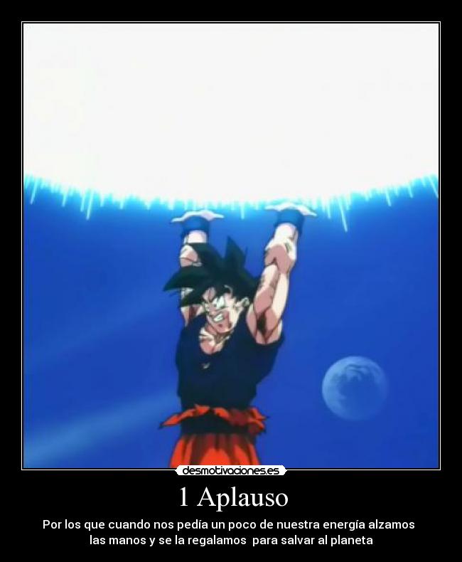 1 Aplauso - Por los que cuando nos pedía un poco de nuestra energía alzamos
las manos y se la regalamos para salvar al planeta