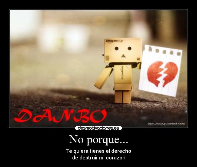 No porque... - Te quiera tienes el derecho
de destruir mi corazon