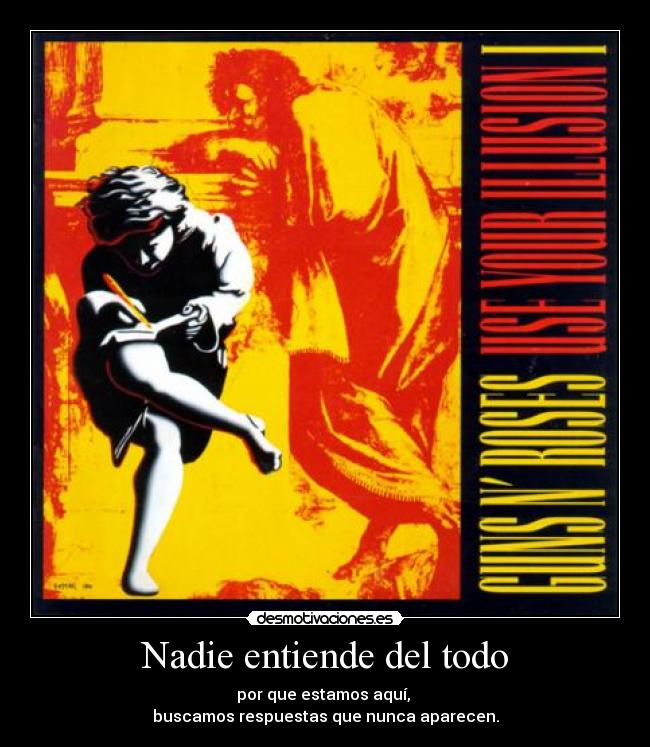 Nadie entiende del todo - por que estamos aquí,
buscamos respuestas que nunca aparecen.
