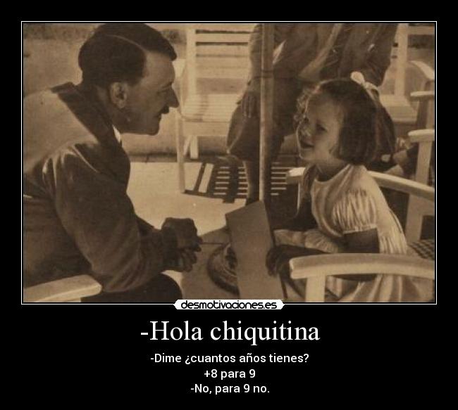 -Hola chiquitina - -Dime ¿cuantos años tienes?
+8 para 9
-No, para 9 no.
