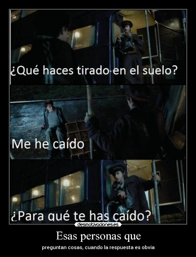 Esas personas que - preguntan cosas, cuando la respuesta es obvia