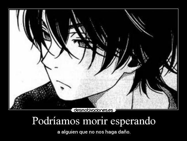 Podríamos morir esperando - a alguien que no nos haga daño.