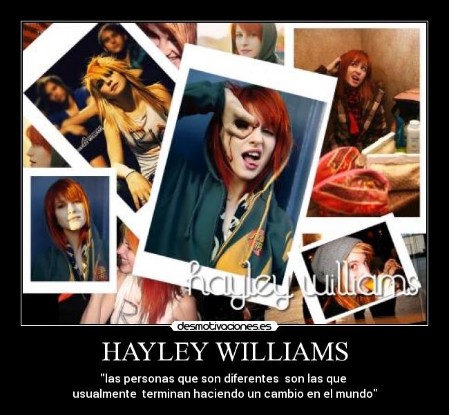 HAYLEY WILLIAMS - las personas que son diferentes  son las que 
usualmente  terminan haciendo un cambio en el mundo