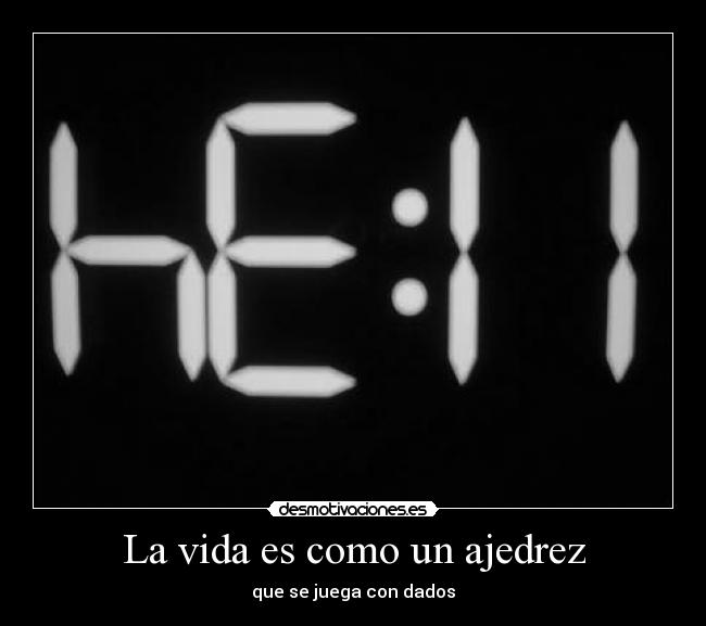 La vida es como un ajedrez - que se juega con dados