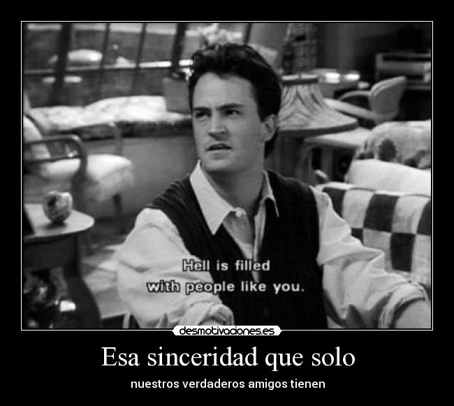 Esa sinceridad que solo - nuestros verdaderos amigos tienen