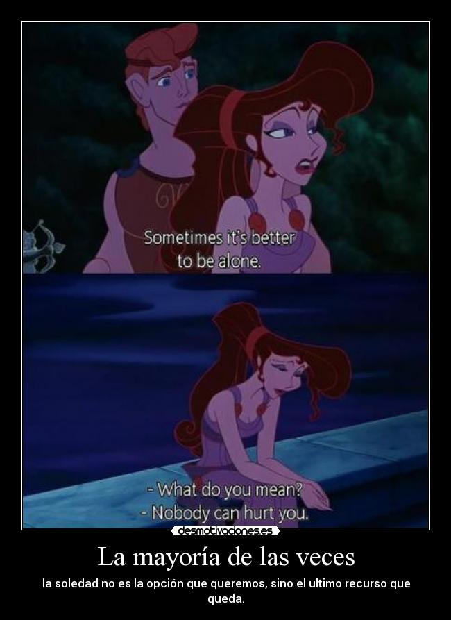 La mayoría de las veces - la soledad no es la opción que queremos, sino el ultimo recurso que queda.