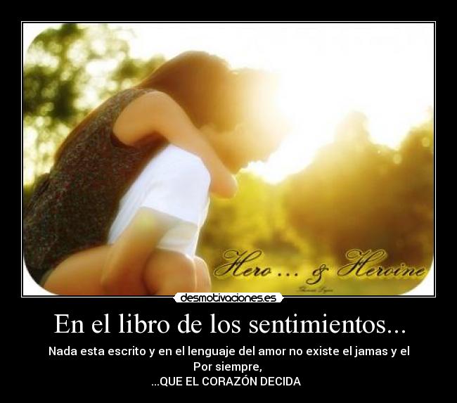 En el libro de los sentimientos... - Nada esta escrito y en el lenguaje del amor no existe el jamas y el Por siempre,
...QUE EL CORAZÓN DECIDA