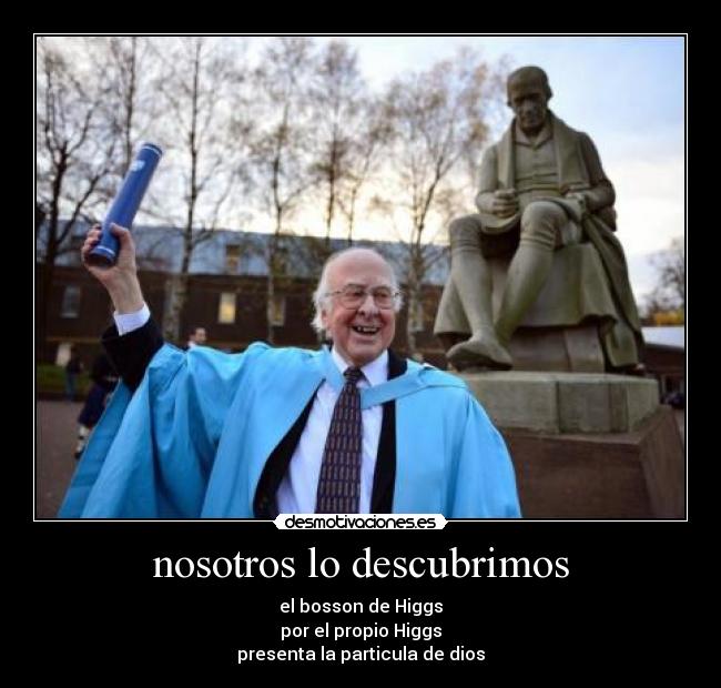 nosotros lo descubrimos - el bosson de Higgs
por el propio Higgs
presenta la particula de dios