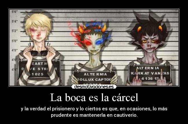 La boca es la cárcel - y la verdad el prisionero y lo ciertos es que, en ocasiones, lo más
prudente es mantenerla en cautiverio.