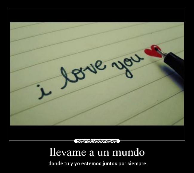 llevame a un mundo - donde tu y yo estemos juntos por siempre