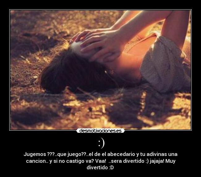 :) - Jugemos ???..que juego??..el de el abecedario y tu adivinas una
cancion.. y si no castigo va? Vaa! ..sera divertido :) jajaja! Muy
divertido :D