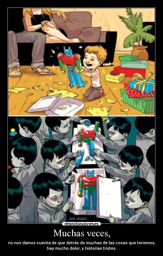 Muchas veces, - no nos damos cuenta de que detrás de muchas de las cosas que tenemos,
hay mucho dolor, y historias tristes.