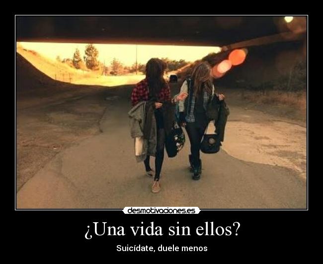 ¿Una vida sin ellos? - Suicídate, duele menos