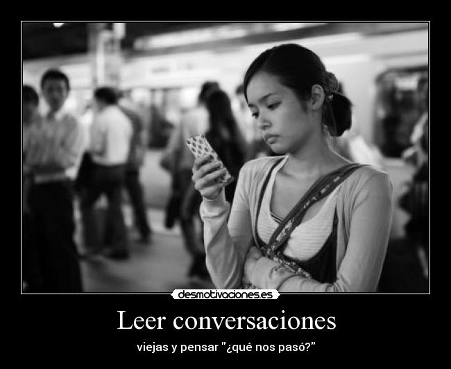 Leer conversaciones - viejas y pensar ¿qué nos pasó?
