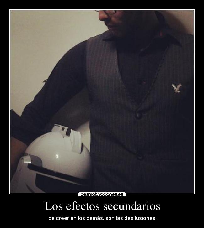 Los efectos secundarios - de creer en los demás, son las desilusiones.