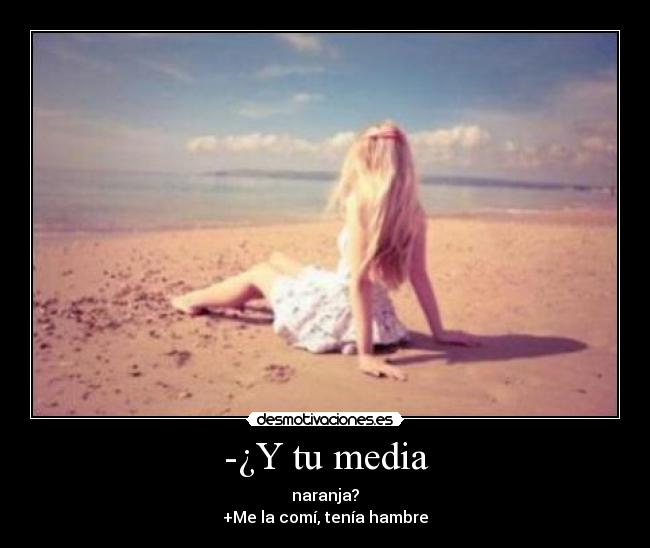 -¿Y tu media -