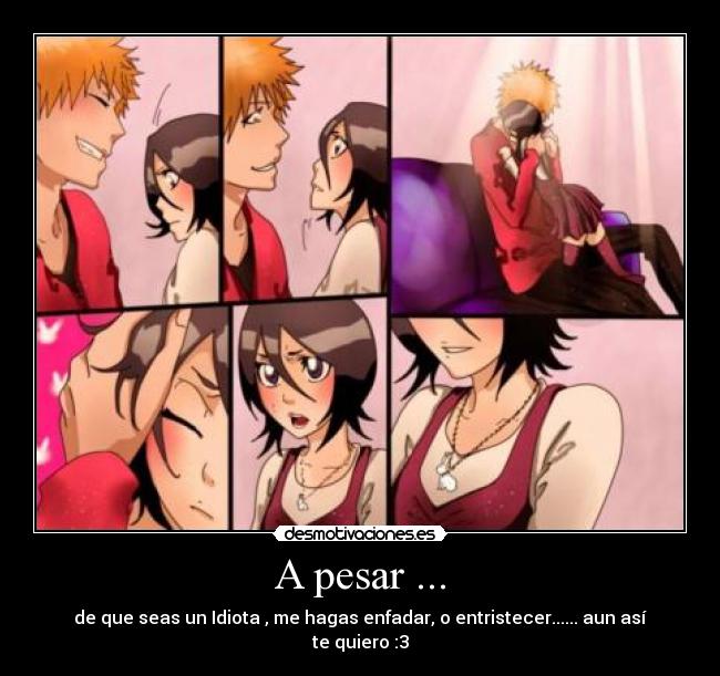 A pesar ... - de que seas un Idiota , me hagas enfadar, o entristecer...... aun así te quiero :3