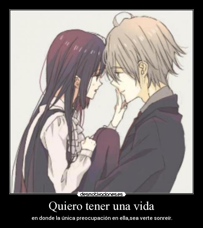 Quiero tener una vida - en donde la única preocupación en ella,sea verte sonreír.