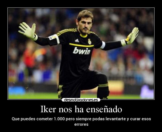 Iker nos ha enseñado - Que puedes cometer 1.000 pero siempre podas levantarte y curar esos errores