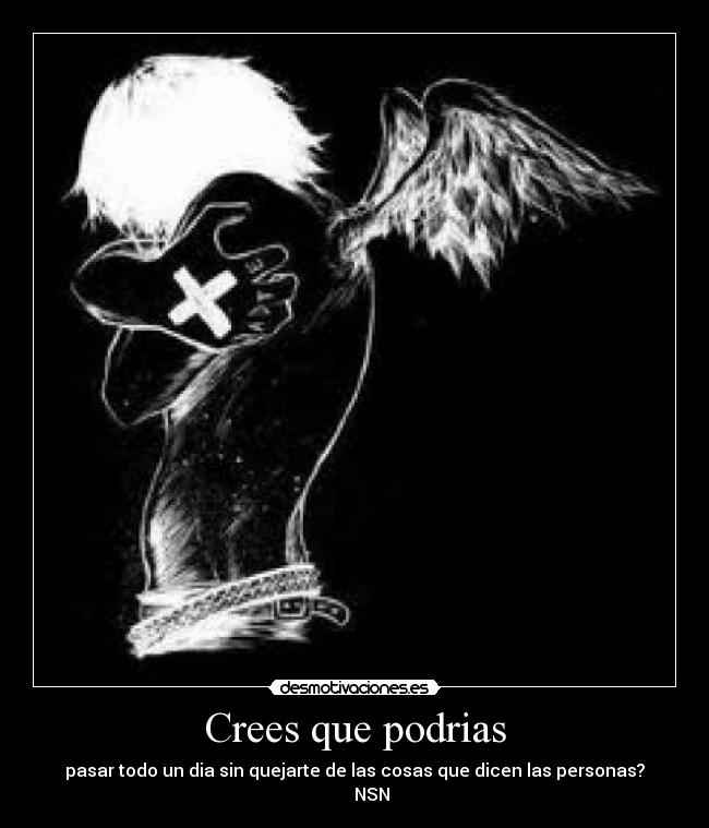 Crees que podrias - pasar todo un dia sin quejarte de las cosas que dicen las personas?
        NSN