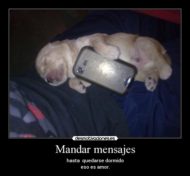 Mandar mensajes - hasta quedarse dormido
eso es amor.