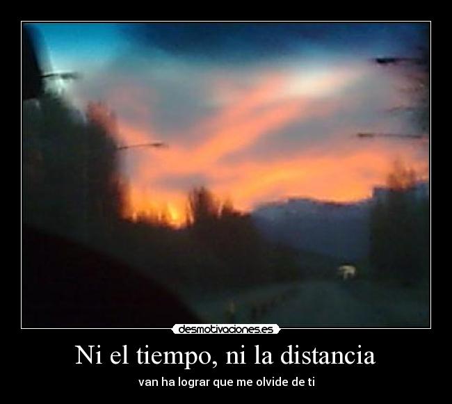 Ni el tiempo, ni la distancia - van ha lograr que me olvide de ti