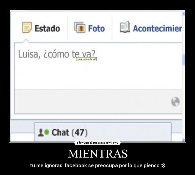 MIENTRAS - tu me ignoras  facebook se preocupa por lo que pienso :$