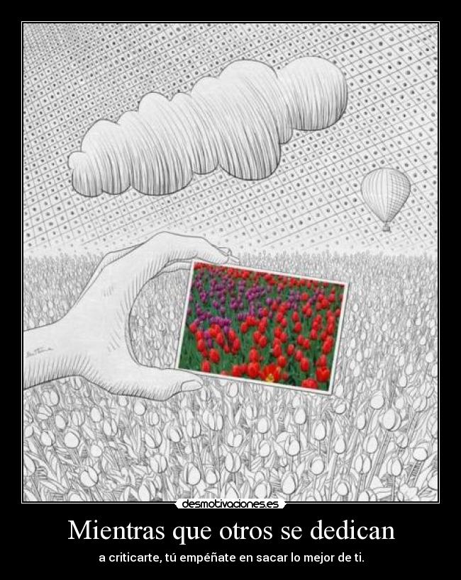 Mientras que otros se dedican - a criticarte, tú empéñate en sacar lo mejor de ti.
