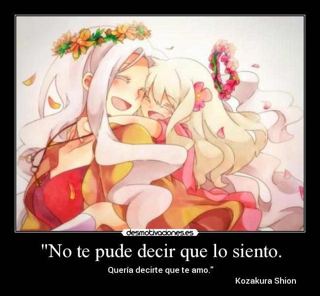 No te pude decir que lo siento. - Quería decirte que te amo.
Kozakura Shion
