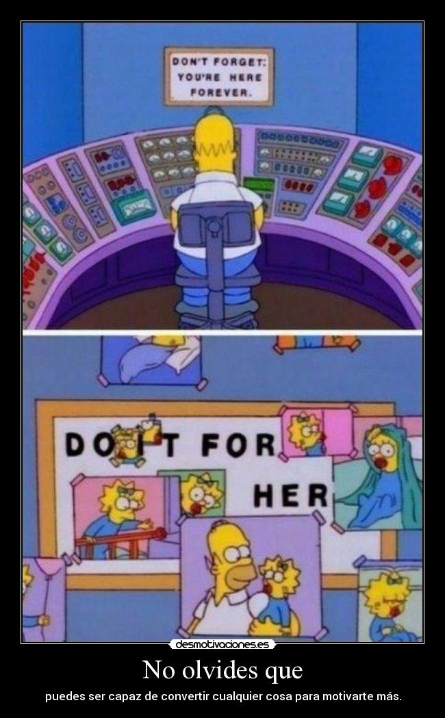 No olvides que - puedes ser capaz de convertir cualquier cosa para motivarte más.