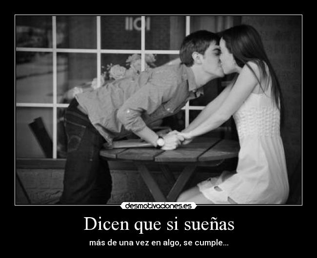 Dicen que si sueñas - más de una vez en algo, se cumple...