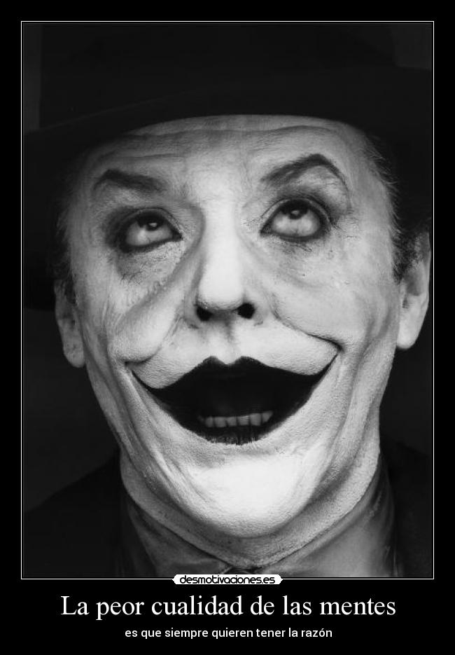 La peor cualidad de las mentes - es que siempre quieren tener la razón