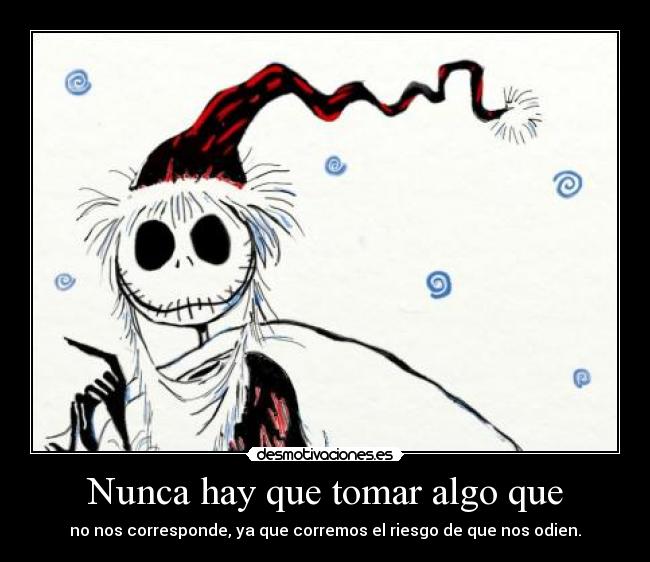 Nunca hay que tomar algo que - no nos corresponde, ya que corremos el riesgo de que nos odien.