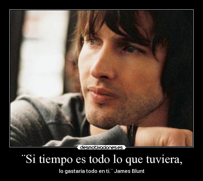 ¨Si tiempo es todo lo que tuviera, - lo gastaría todo en ti.¨ James Blunt