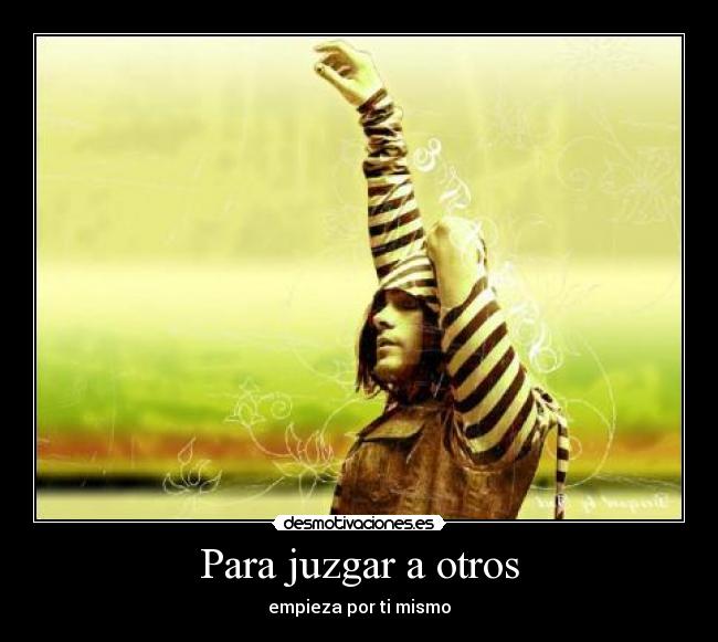 Para juzgar a otros - empieza por ti mismo